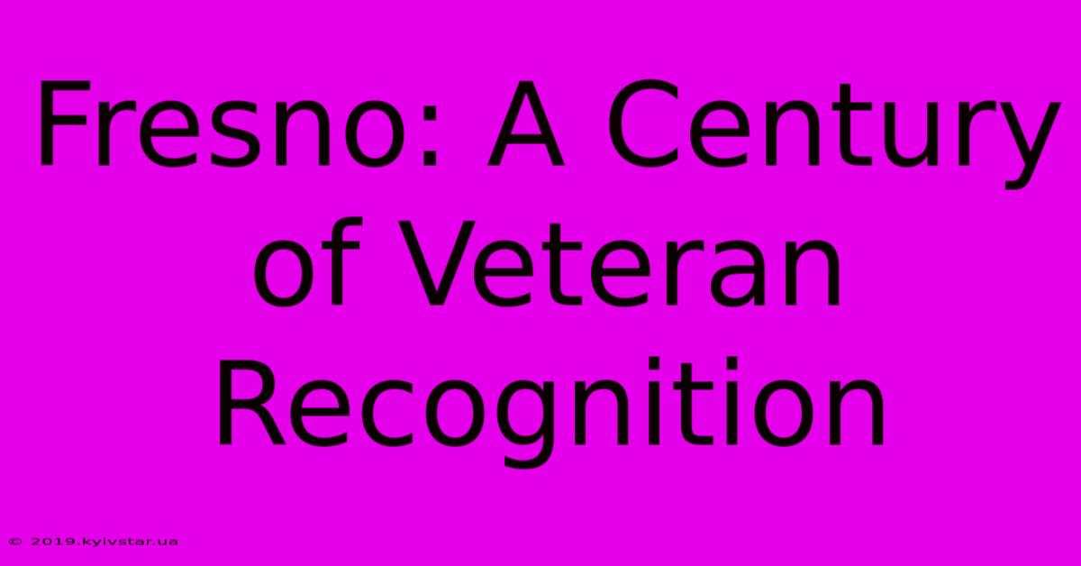 Fresno: A Century Of Veteran Recognition