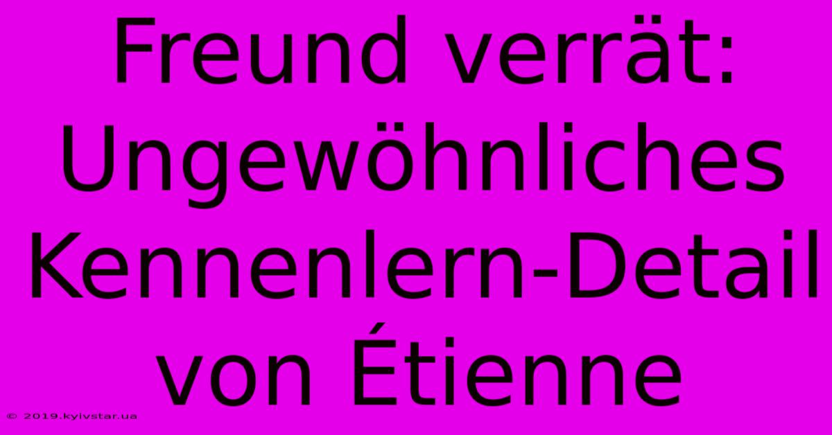 Freund Verrät: Ungewöhnliches Kennenlern-Detail Von Étienne