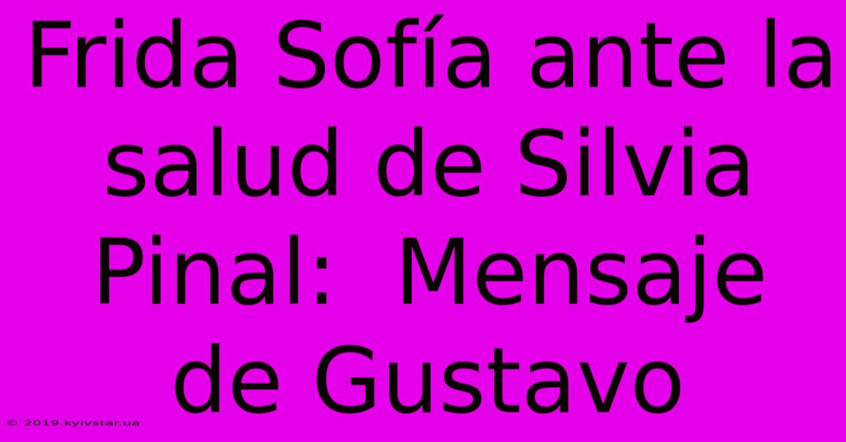 Frida Sofía Ante La Salud De Silvia Pinal:  Mensaje De Gustavo