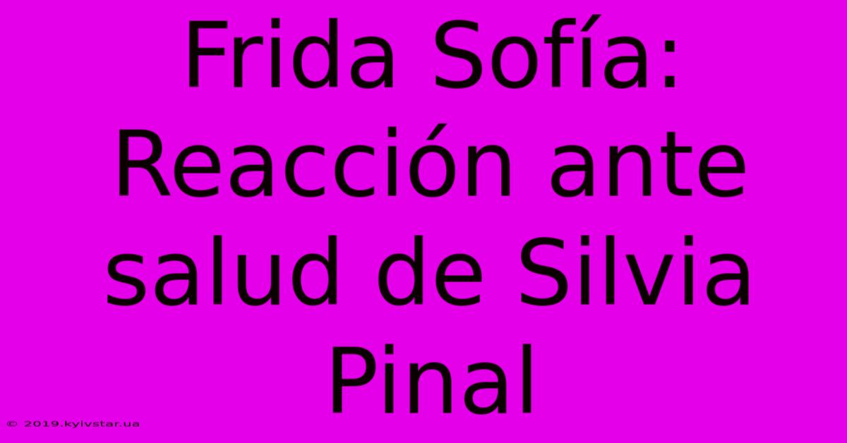 Frida Sofía: Reacción Ante Salud De Silvia Pinal