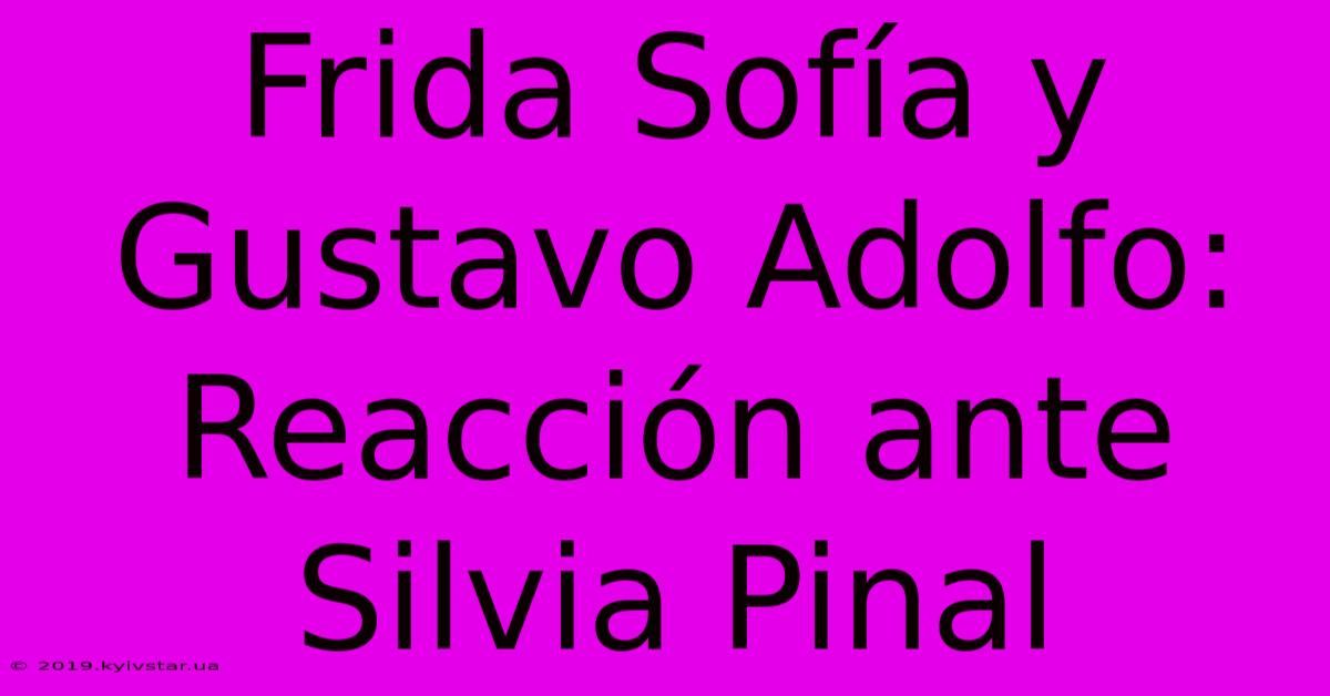 Frida Sofía Y Gustavo Adolfo: Reacción Ante Silvia Pinal