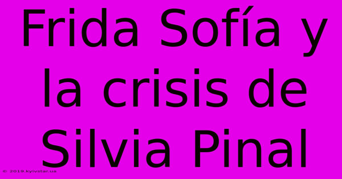 Frida Sofía Y La Crisis De Silvia Pinal