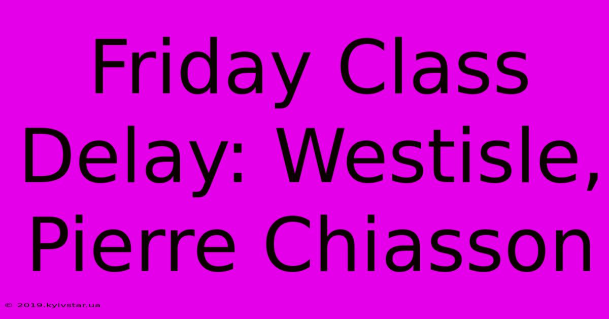 Friday Class Delay: Westisle, Pierre Chiasson