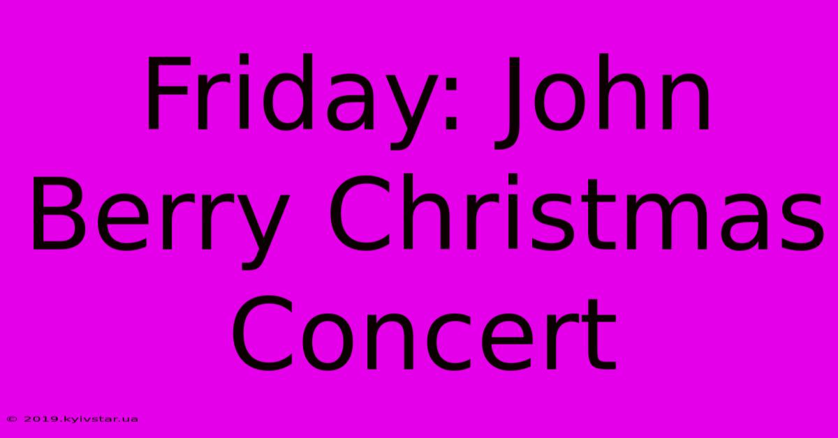 Friday: John Berry Christmas Concert