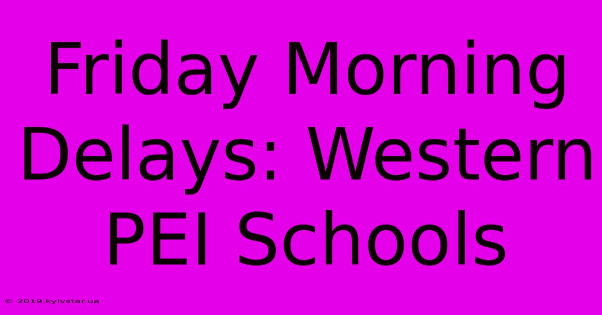 Friday Morning Delays: Western PEI Schools