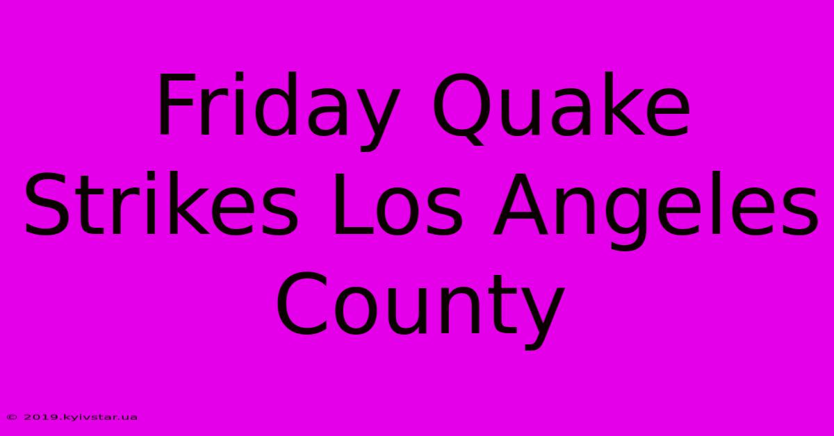 Friday Quake Strikes Los Angeles County