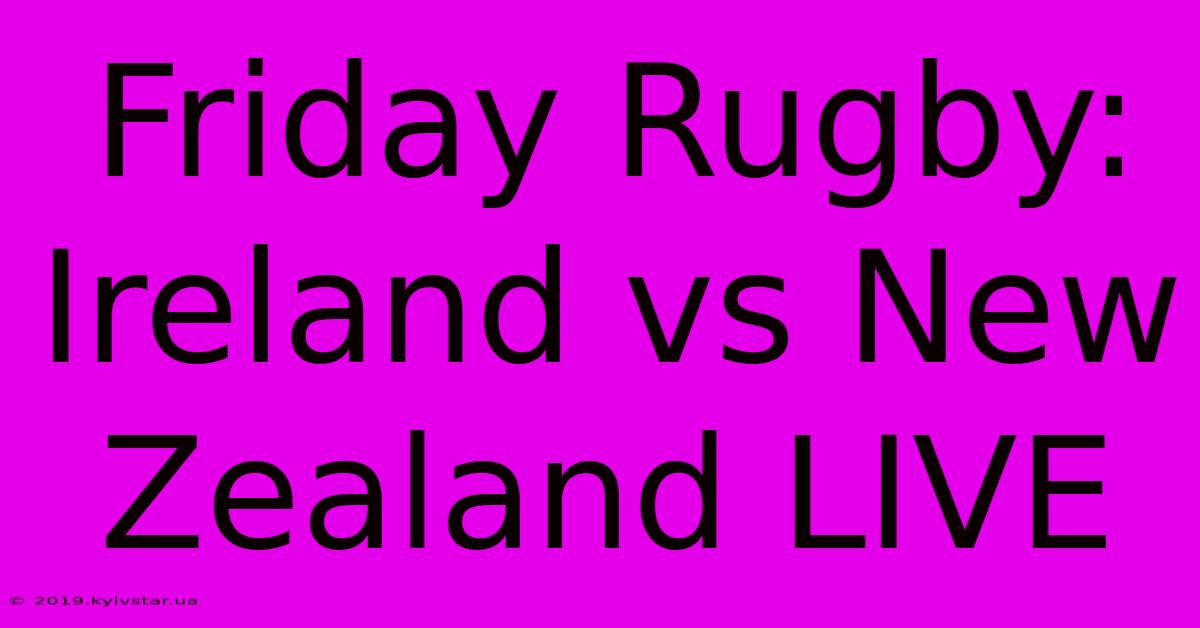 Friday Rugby: Ireland Vs New Zealand LIVE