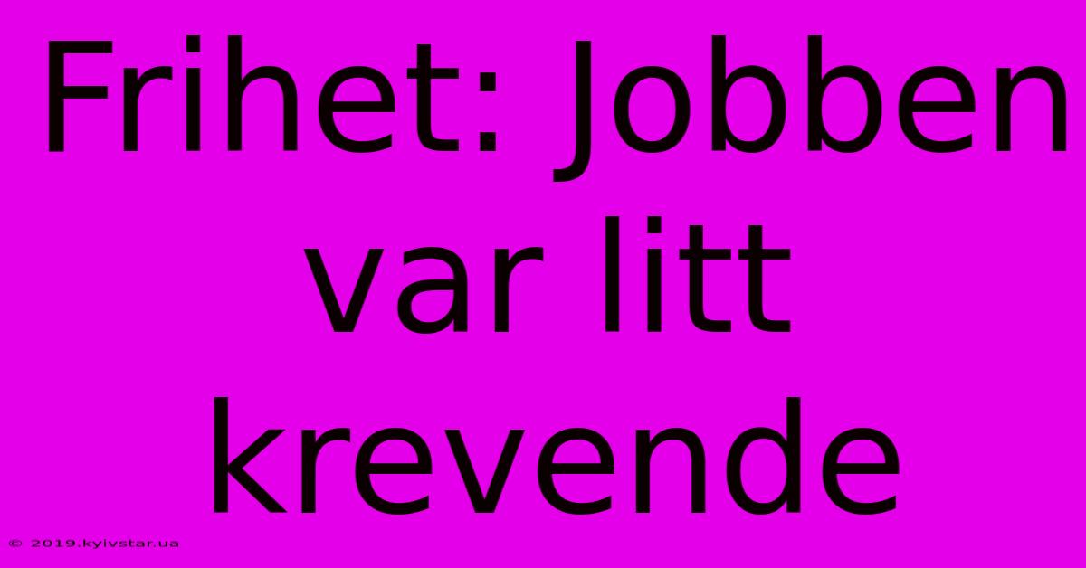 Frihet: Jobben Var Litt Krevende