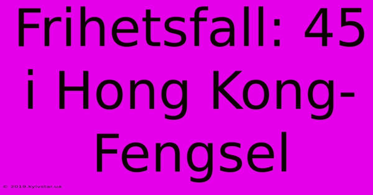 Frihetsfall: 45 I Hong Kong-Fengsel