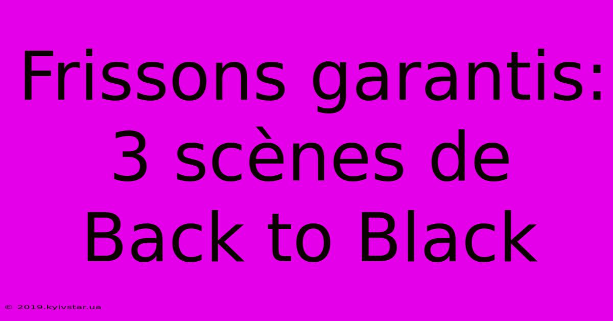 Frissons Garantis: 3 Scènes De Back To Black