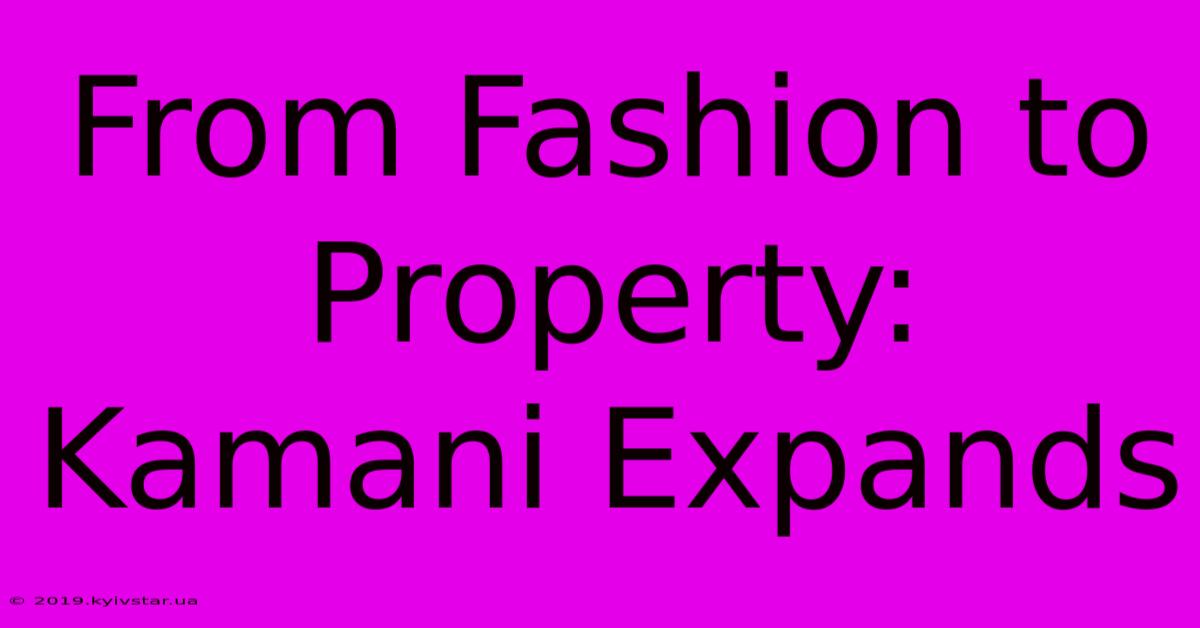 From Fashion To Property: Kamani Expands