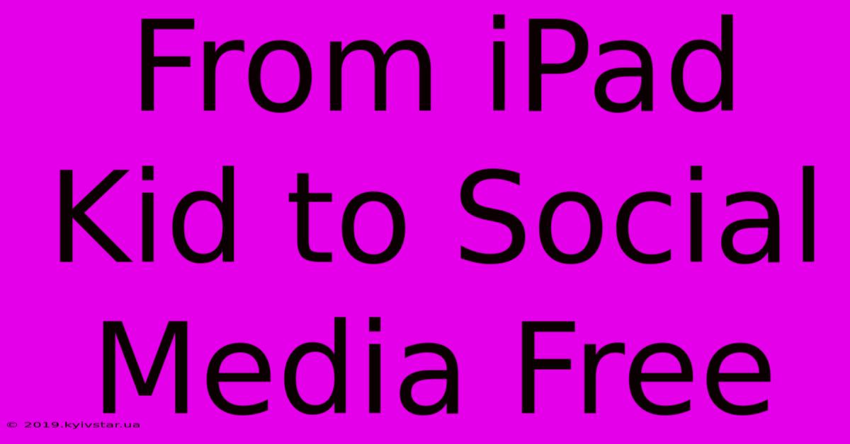 From IPad Kid To Social Media Free