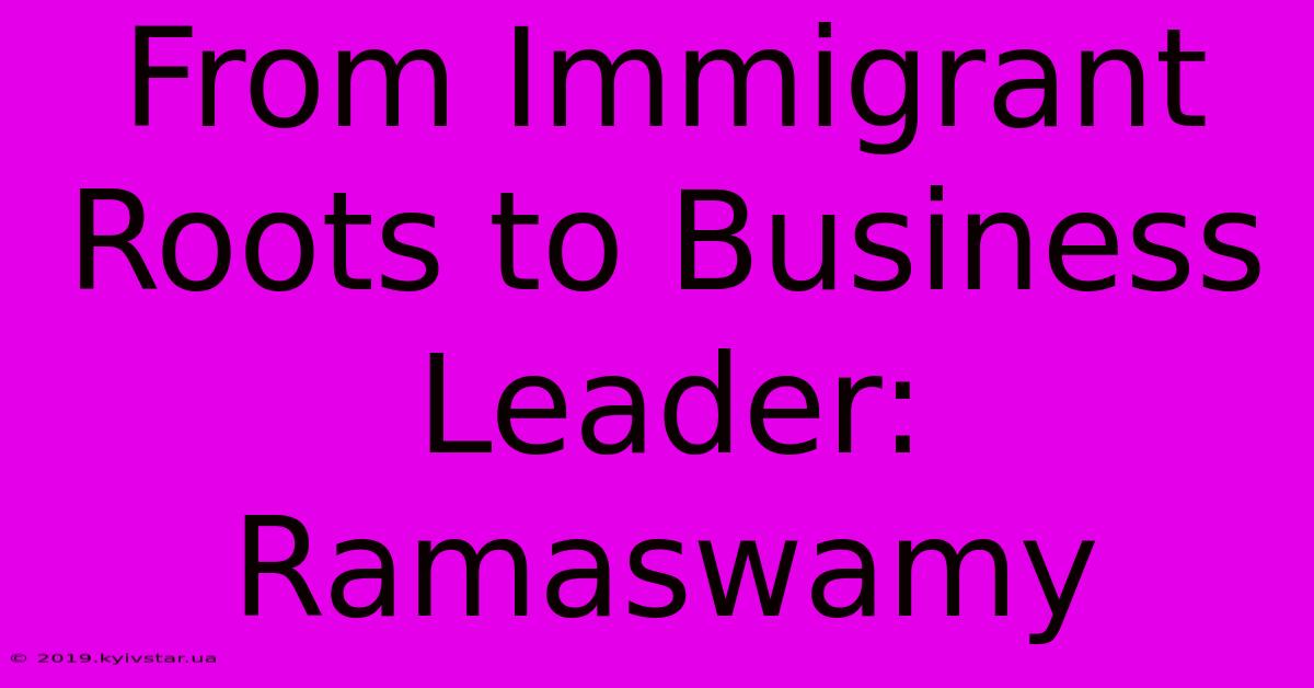 From Immigrant Roots To Business Leader: Ramaswamy