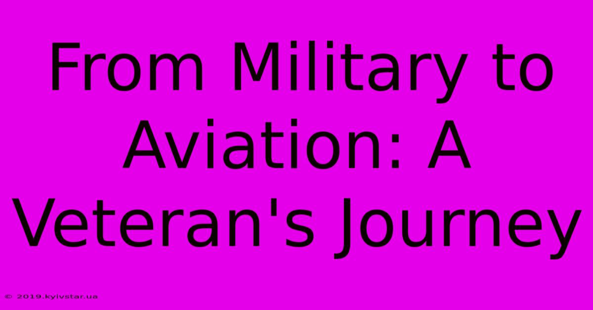 From Military To Aviation: A Veteran's Journey