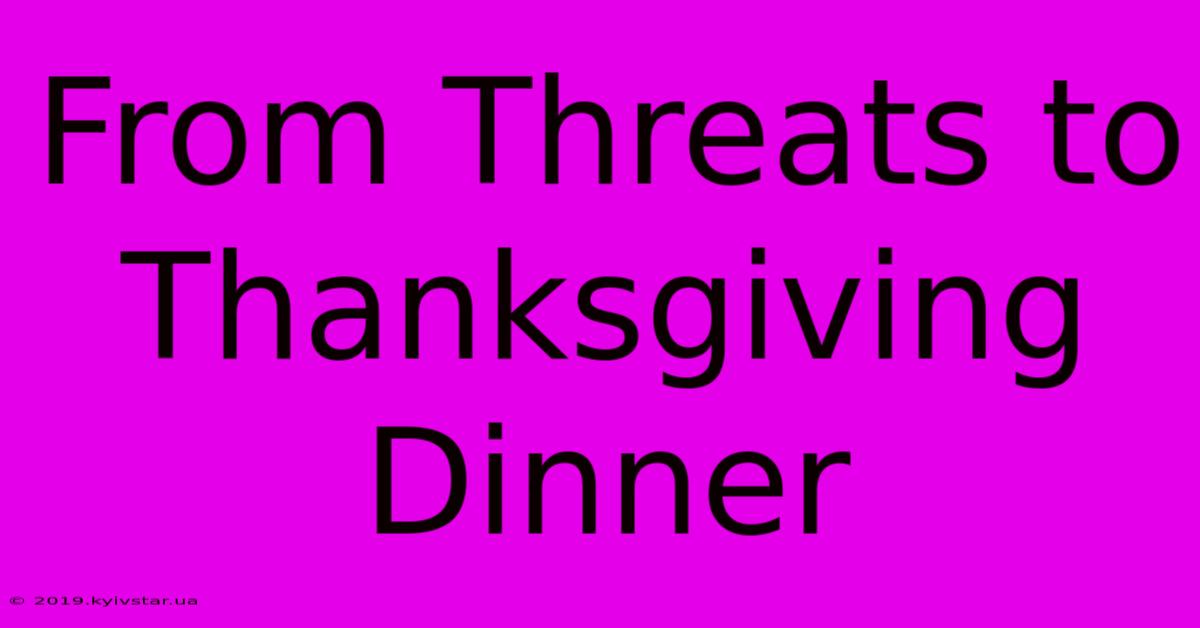 From Threats To Thanksgiving Dinner