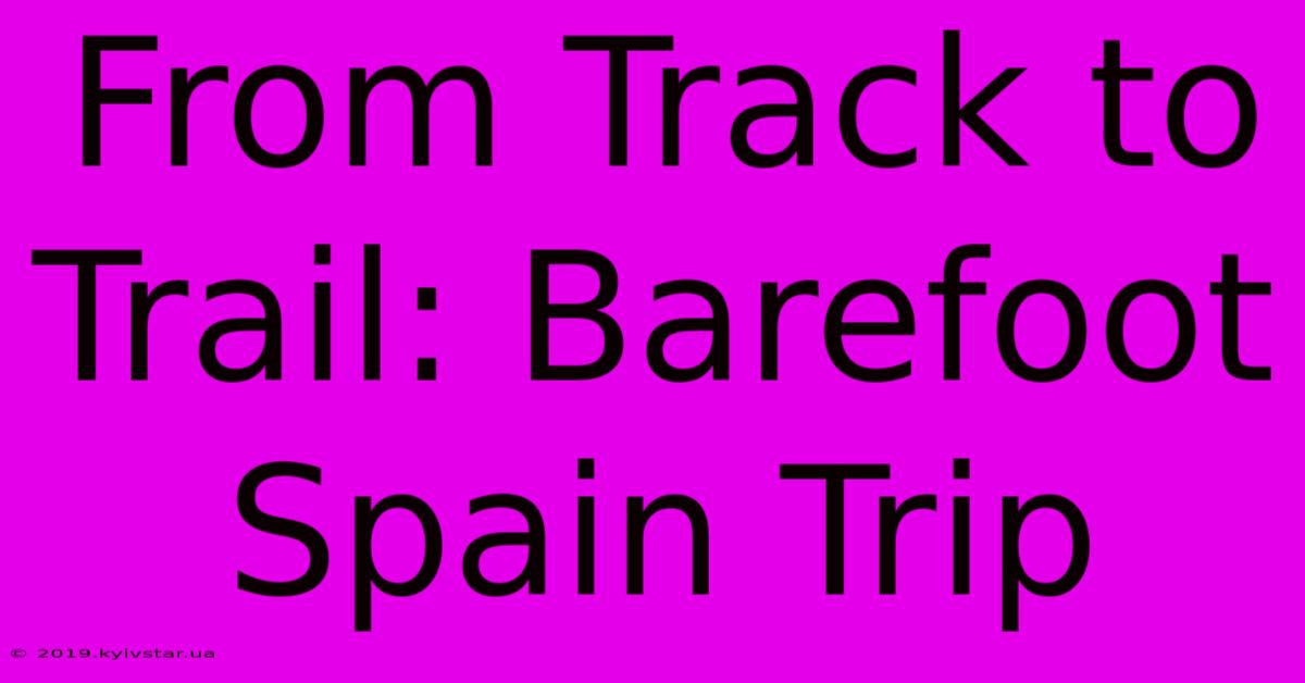 From Track To Trail: Barefoot Spain Trip