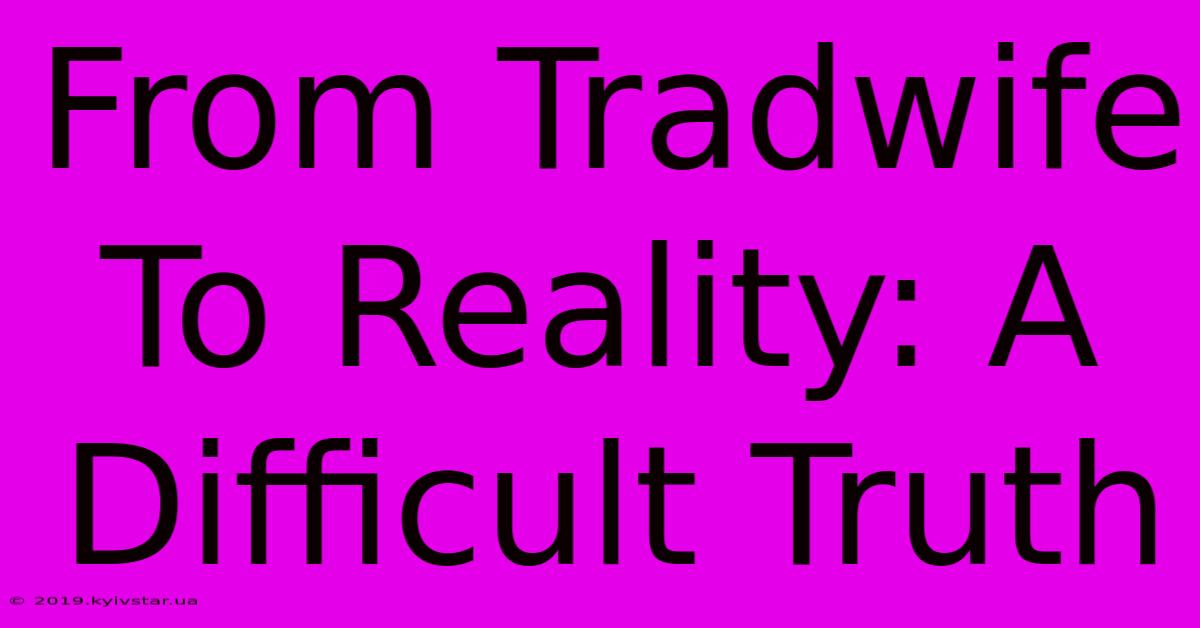 From Tradwife To Reality: A Difficult Truth