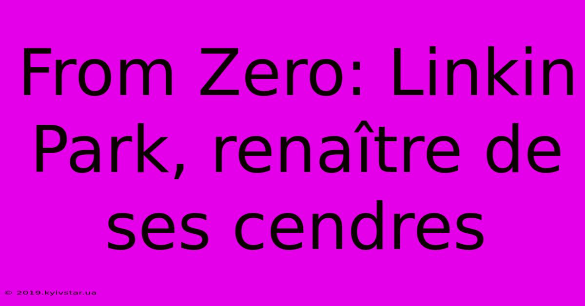 From Zero: Linkin Park, Renaître De Ses Cendres