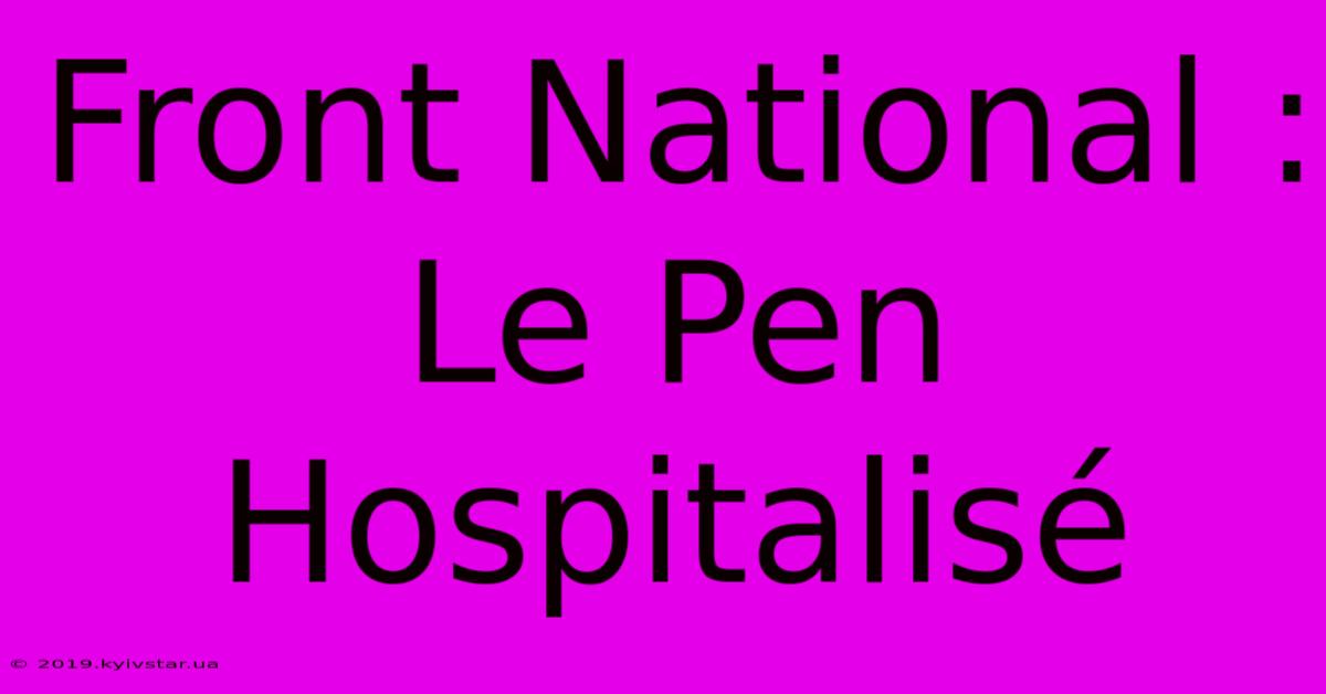 Front National : Le Pen Hospitalisé 