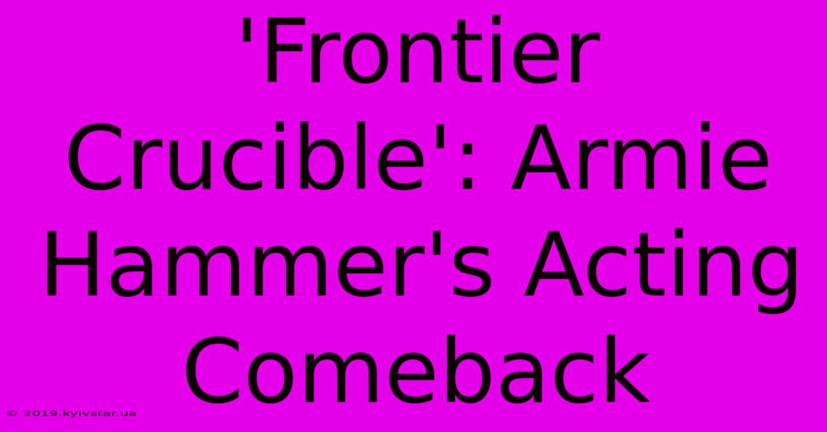 'Frontier Crucible': Armie Hammer's Acting Comeback