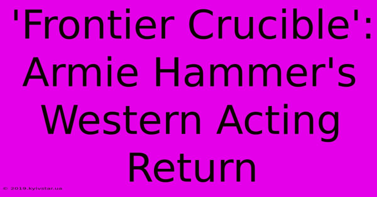 'Frontier Crucible': Armie Hammer's Western Acting Return