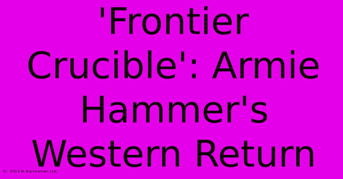 'Frontier Crucible': Armie Hammer's Western Return