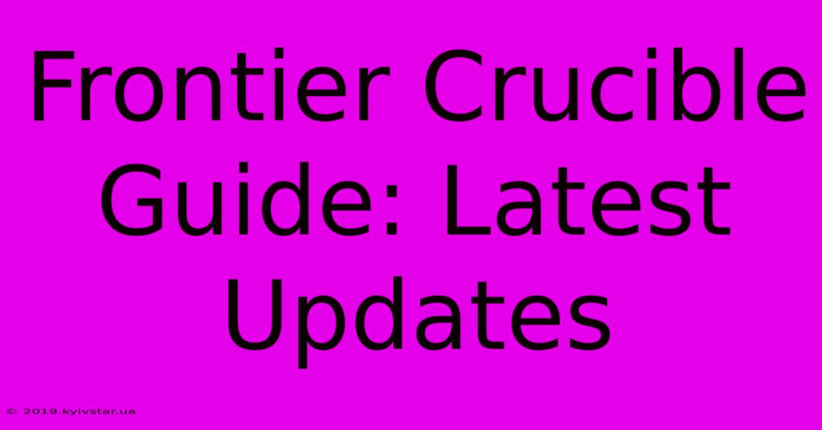 Frontier Crucible Guide: Latest Updates