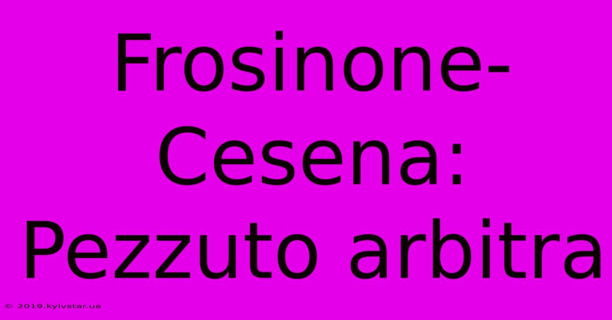 Frosinone-Cesena: Pezzuto Arbitra