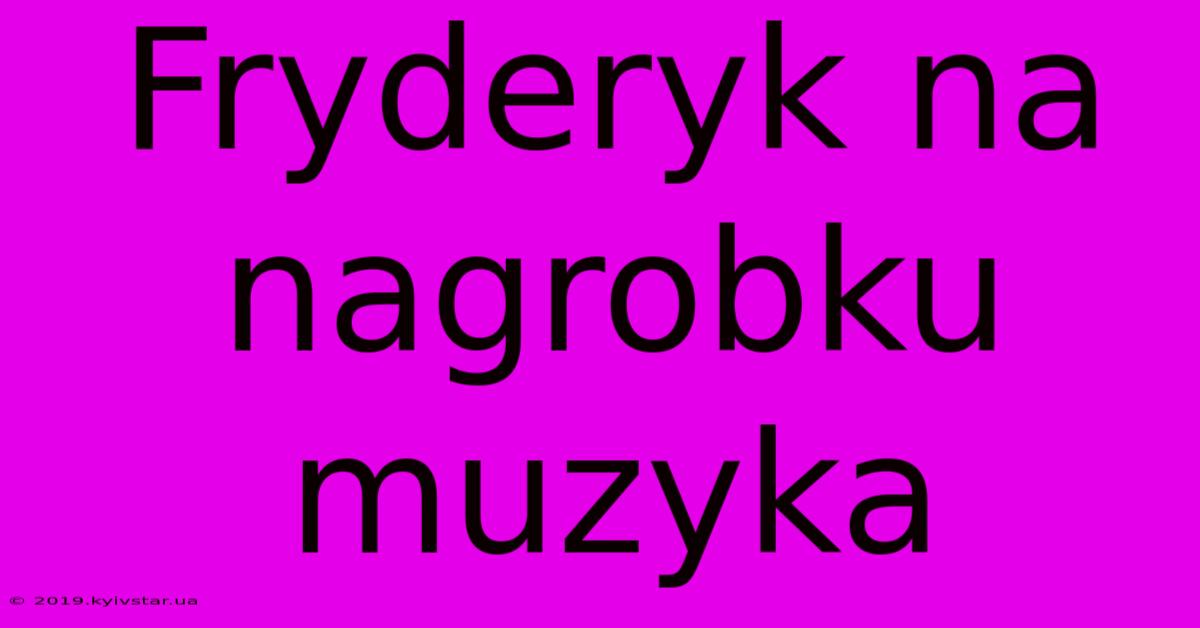 Fryderyk Na Nagrobku Muzyka