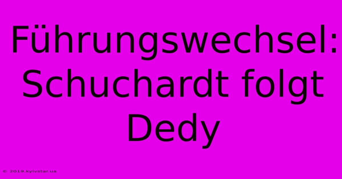 Führungswechsel: Schuchardt Folgt Dedy