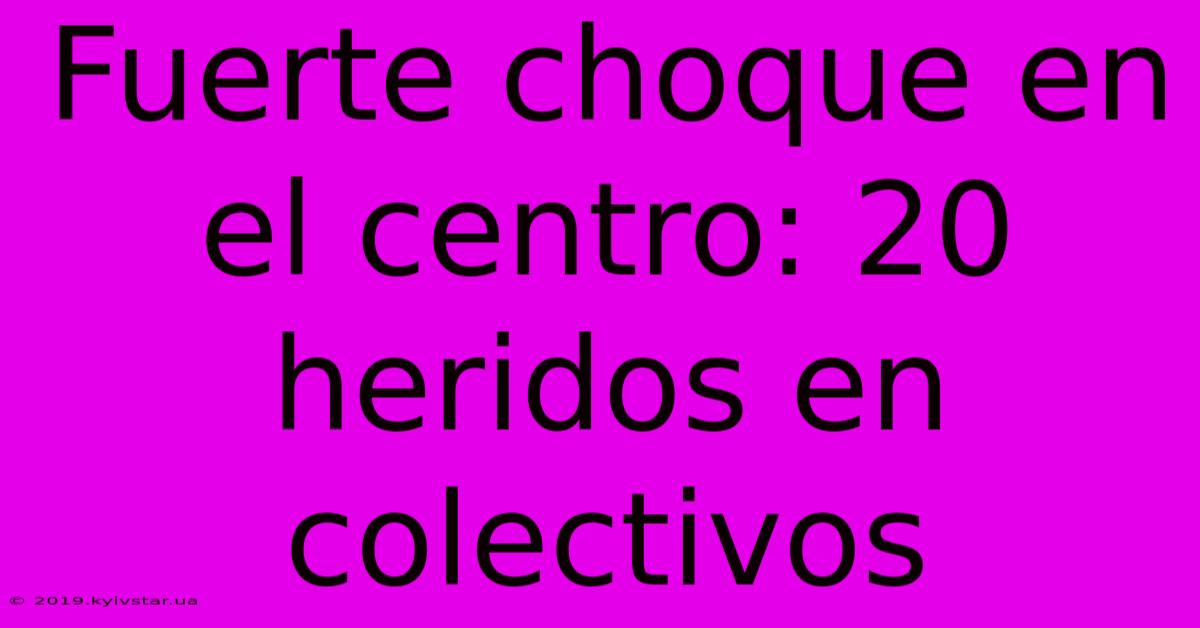 Fuerte Choque En El Centro: 20 Heridos En Colectivos