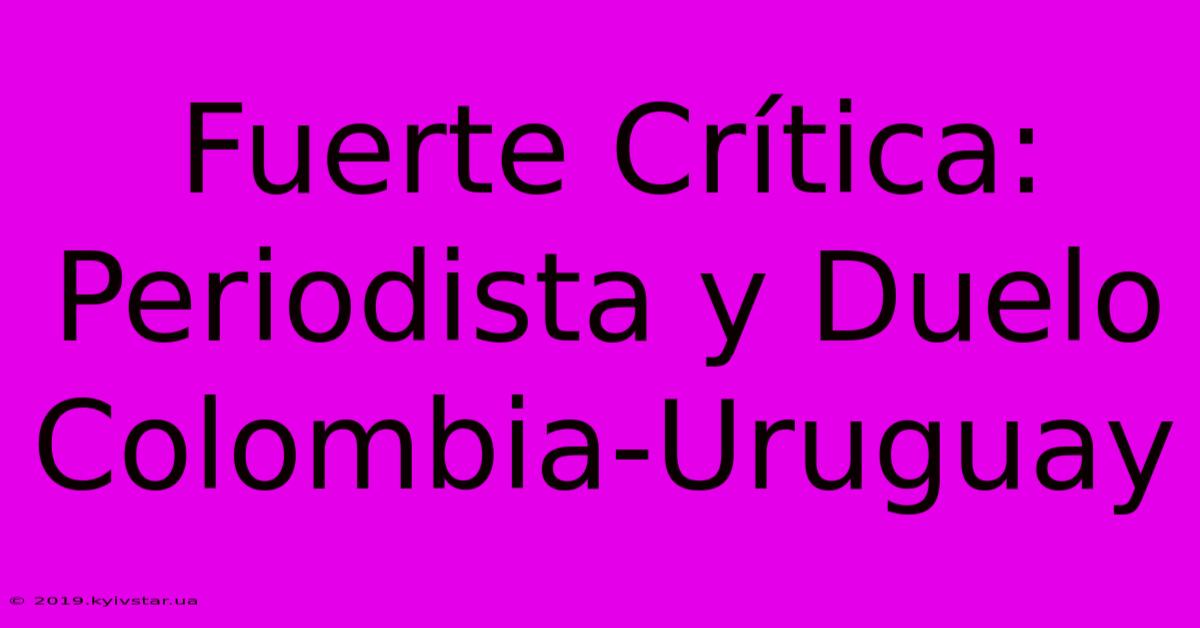 Fuerte Crítica: Periodista Y Duelo Colombia-Uruguay