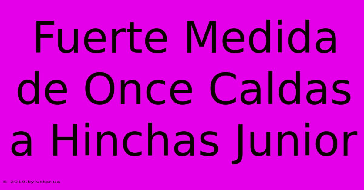 Fuerte Medida De Once Caldas A Hinchas Junior