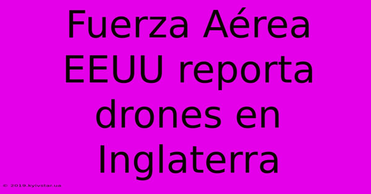 Fuerza Aérea EEUU Reporta Drones En Inglaterra