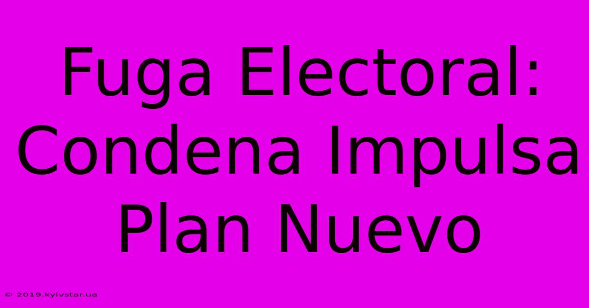 Fuga Electoral: Condena Impulsa Plan Nuevo