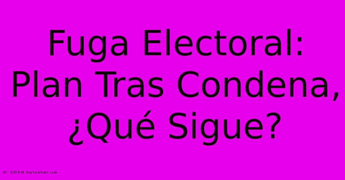 Fuga Electoral: Plan Tras Condena, ¿Qué Sigue? 