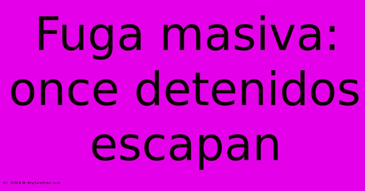 Fuga Masiva: Once Detenidos Escapan