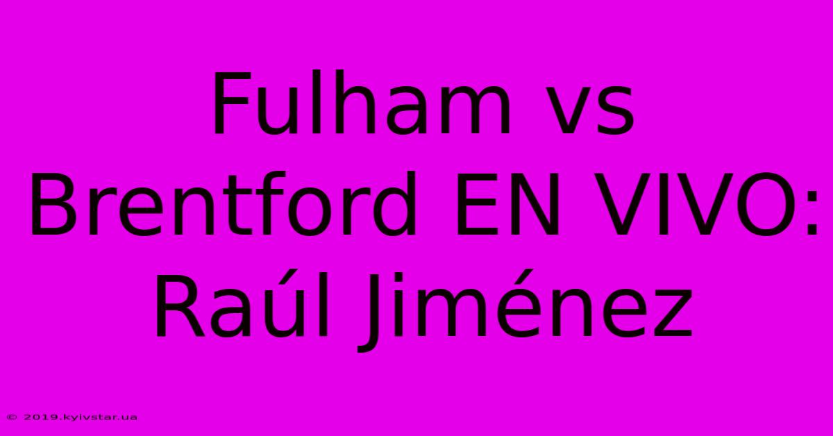 Fulham Vs Brentford EN VIVO: Raúl Jiménez