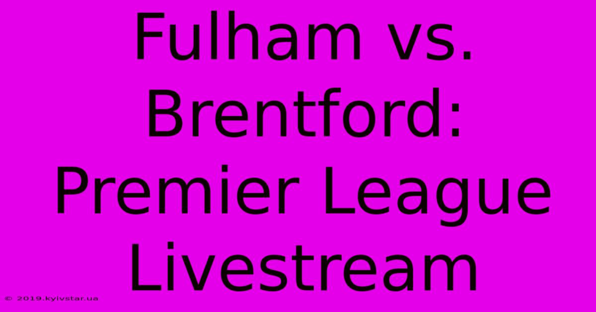 Fulham Vs. Brentford: Premier League Livestream