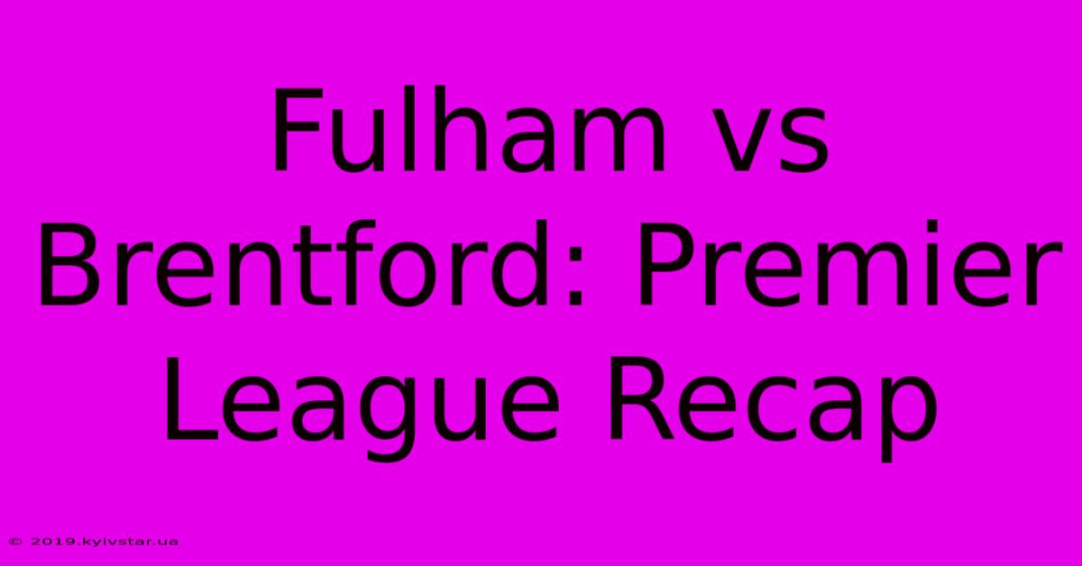 Fulham Vs Brentford: Premier League Recap