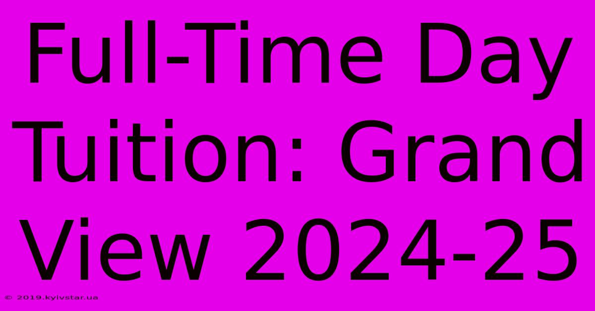 Full-Time Day Tuition: Grand View 2024-25 