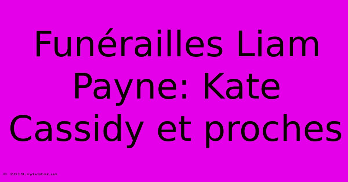 Funérailles Liam Payne: Kate Cassidy Et Proches