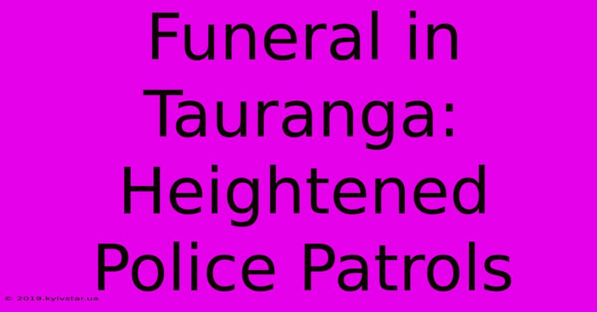 Funeral In Tauranga: Heightened Police Patrols