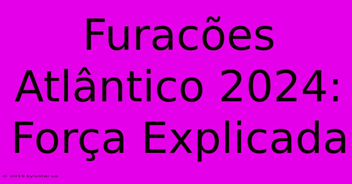 Furacões Atlântico 2024: Força Explicada