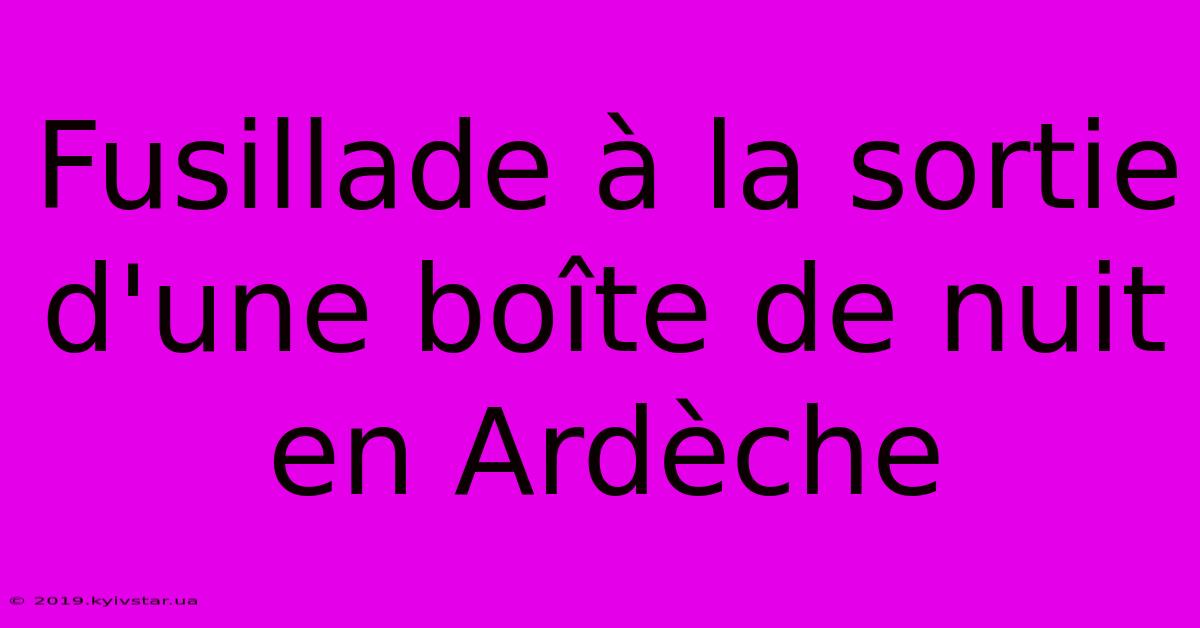 Fusillade À La Sortie D'une Boîte De Nuit En Ardèche 