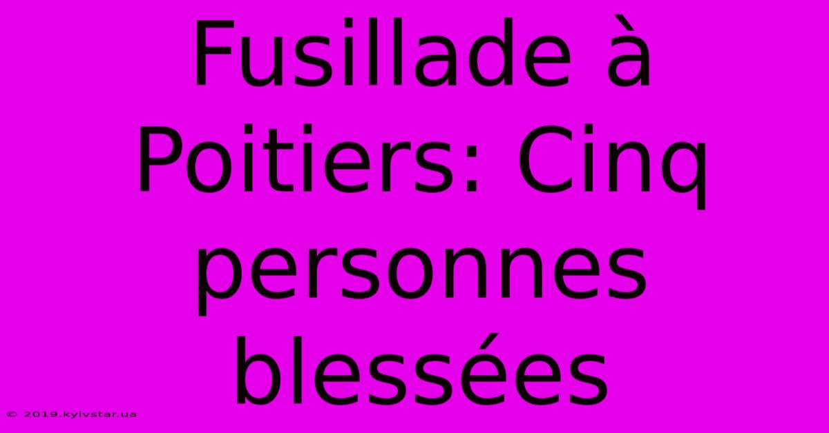 Fusillade À Poitiers: Cinq Personnes Blessées