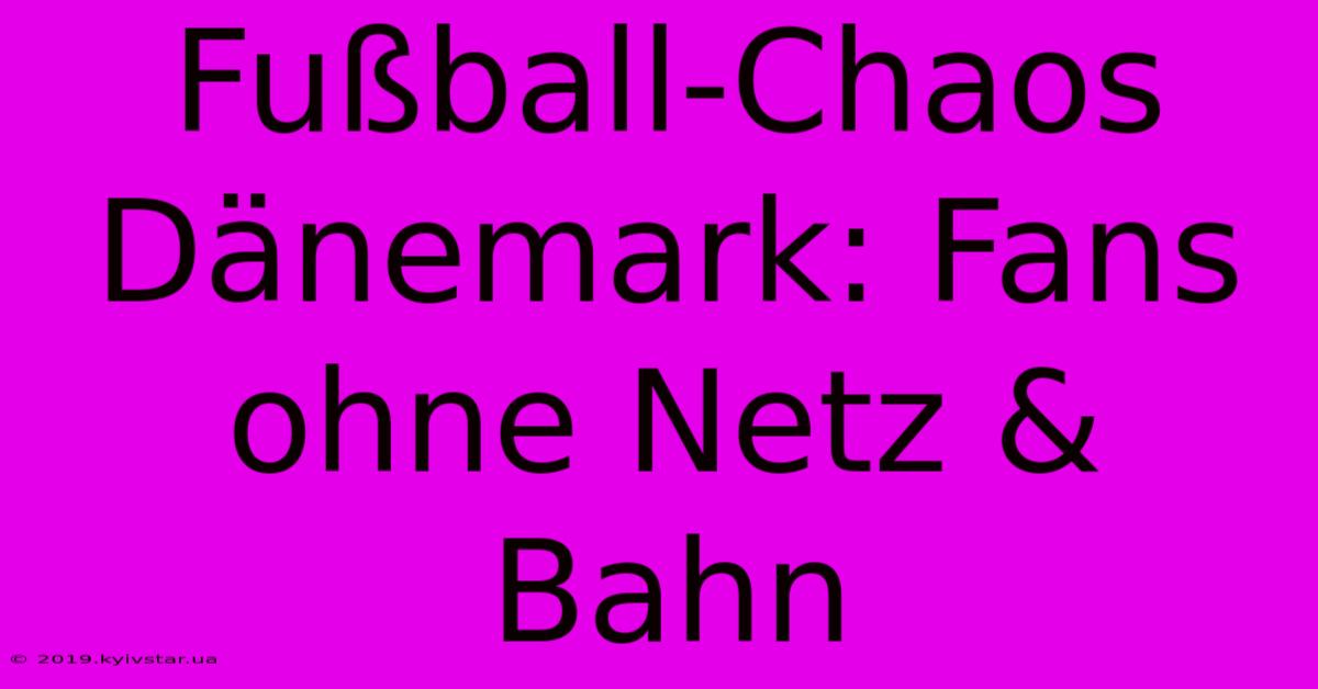 Fußball-Chaos Dänemark: Fans Ohne Netz & Bahn