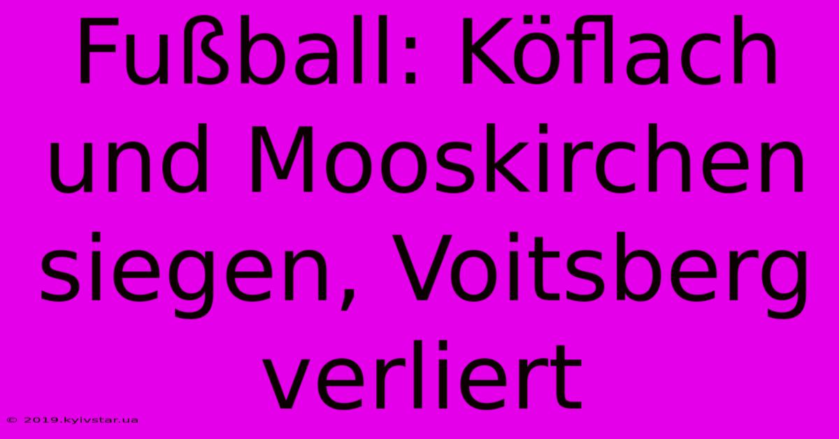 Fußball: Köflach Und Mooskirchen Siegen, Voitsberg Verliert 