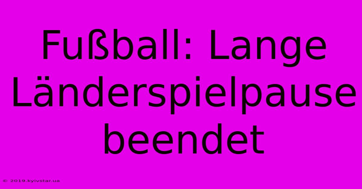 Fußball: Lange Länderspielpause Beendet