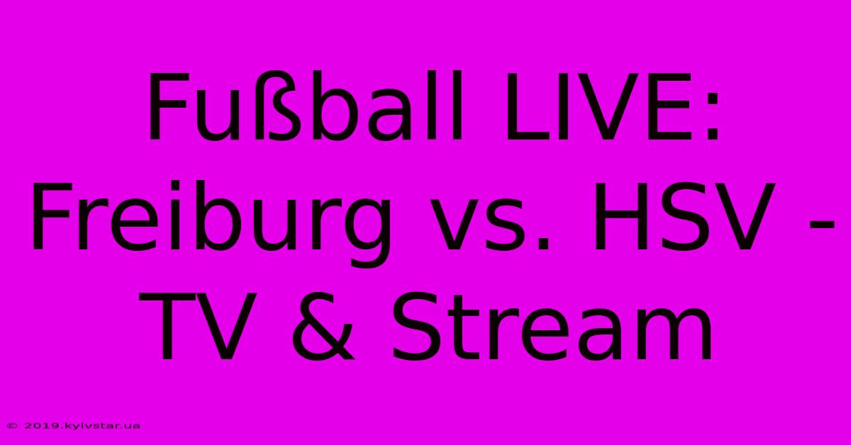 Fußball LIVE: Freiburg Vs. HSV - TV & Stream